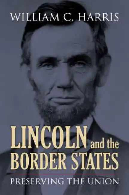 Lincoln and the Border States: Preserving the Union by William C. Harris