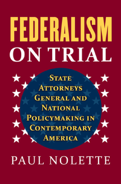 Federalism on Trial: State Attorneys General and National Policymaking in Contemporary America by Paul Nolette