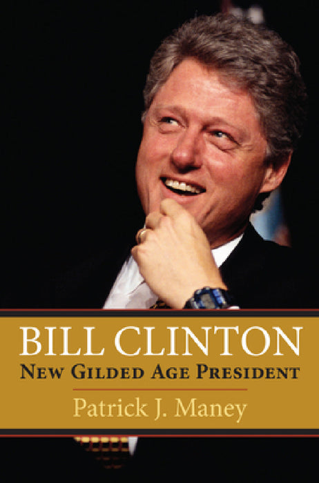 Bill Clinton: New Gilded Age President by Patrick J. Maney