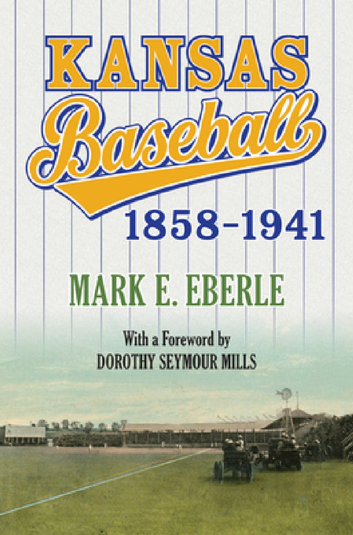 Kansas Baseball, 1858-1941 by Mark Eberle