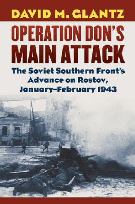Operation Don's Main Attack: The Soviet Southern Front's Advance on Rostov, January-February 1943 by Glantz, David M.