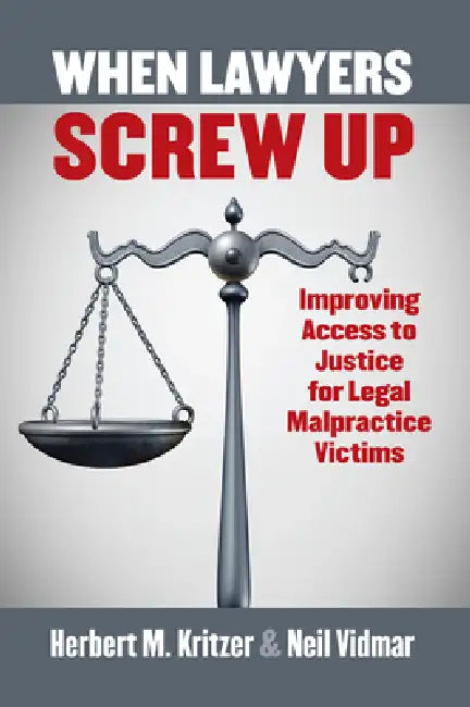 When Lawyers Screw Up: Improving Access to Justice for Legal Malpractice Victims by Herbert Kritzer, Neil Vidmar
