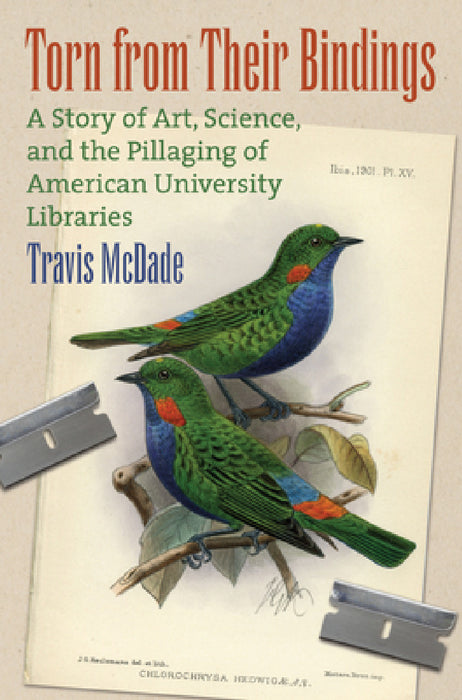 Torn from Their Bindings: A Story of Art, Science, and the Pillaging of American University Libraries by Travis McDade