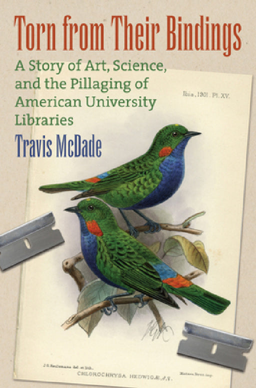 Torn from Their Bindings: A Story of Art, Science, and the Pillaging of American University Libraries by Travis McDade