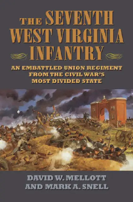 The Seventh West Virginia Infantry: An Embattled Union Regiment from the Civil War's Most Divided State by David W. Mellott