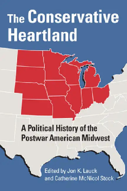 The Conservative Heartland: A Political History of the Postwar American Midwest by Jon K. Lauck
