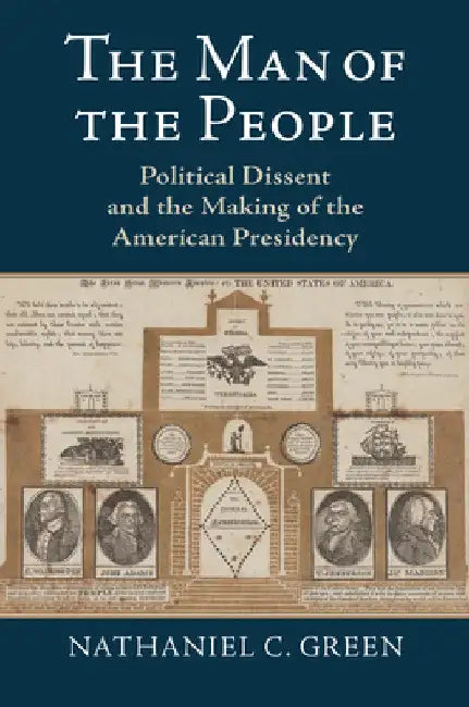 The Man of the People: Political Dissent and the Making of the American Presidency by Nathaniel C. Green