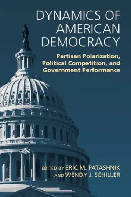Dynamics of American Democracy: Partisan Polarization, Political Competition and Government Performance by Eric M. Patashnik