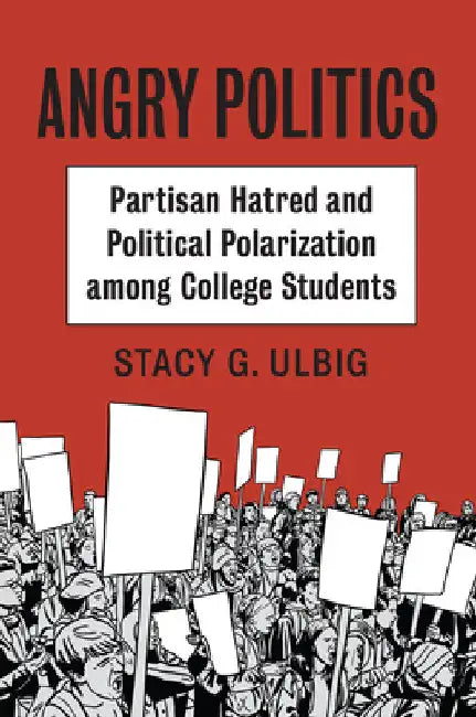 Angry Politics: Partisan Hatred and Political Polarization Among College Students by Stacy G. Ulbig