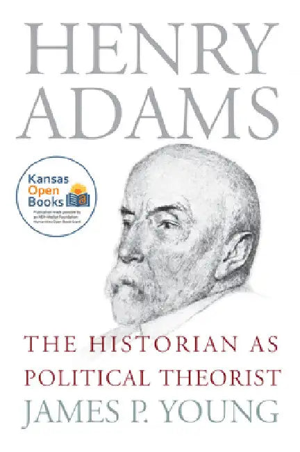 Henry Adams: The Historian as Political Theorist by James P. Young