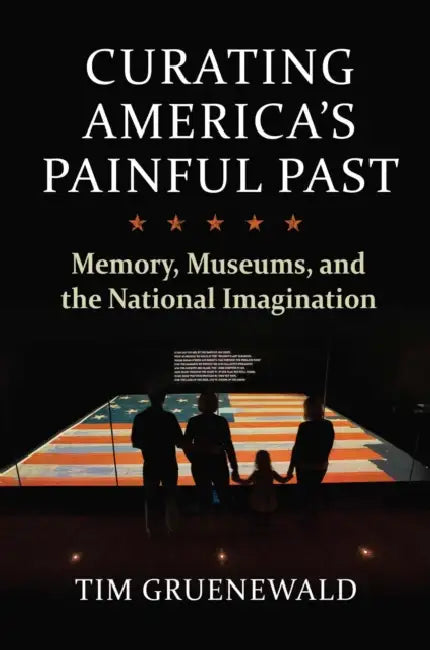 Curating America's Painful Past: Memory, Museums, and the National Imagination by Tim Gruenewald