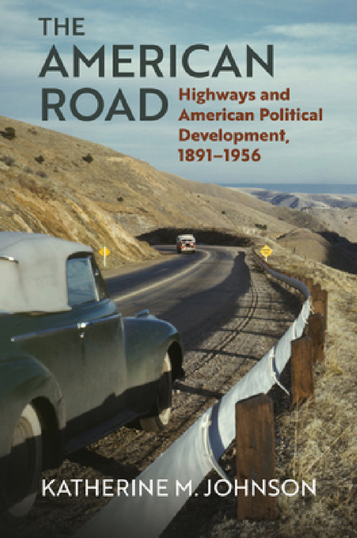 The American Road: Highways and American Political Development, 1891-1956 by Katherine M. Johnson