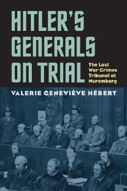 Hitler's Generals on Trial: The Last War Crimes Tribunal at Nuremberg by Valerie Genevieve Hébert