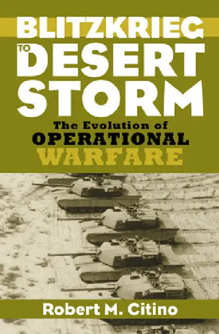 Blitzkrieg to Desert Storm: The Evolution of Operational Warfare by Robert M. Citino