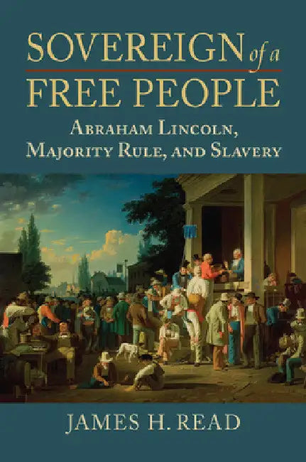 Sovereign of a Free People: Lincoln, Slavery, and Majority Rule by James H. Read