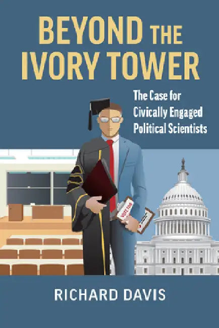 Beyond the Ivory Tower: The Case for Civically Engaged Political Scientists by Richard Davis