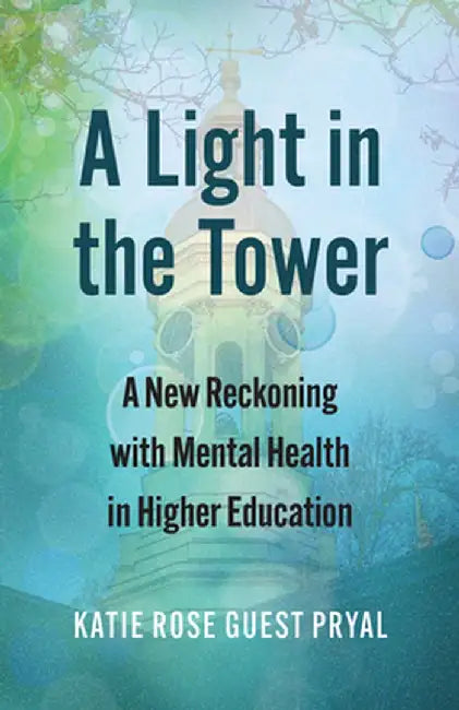 A Light in the Tower: A New Reckoning with Mental Health in Higher Education by Katie Rose Guest Pryal