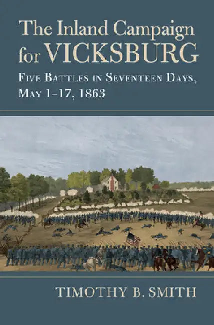 The Inland Campaign for Vicksburg: Five Battles in Seventeen Days, May 1-17, 1863 by Timothy B. Smith