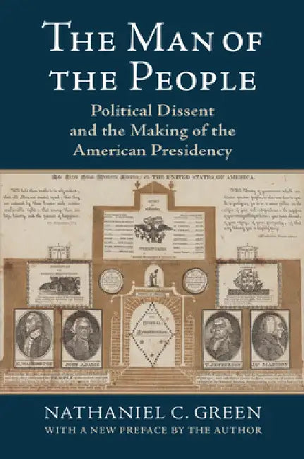 The Man of the People: Political Dissent and the Making of the American Presidency by Nathaniel C. Green