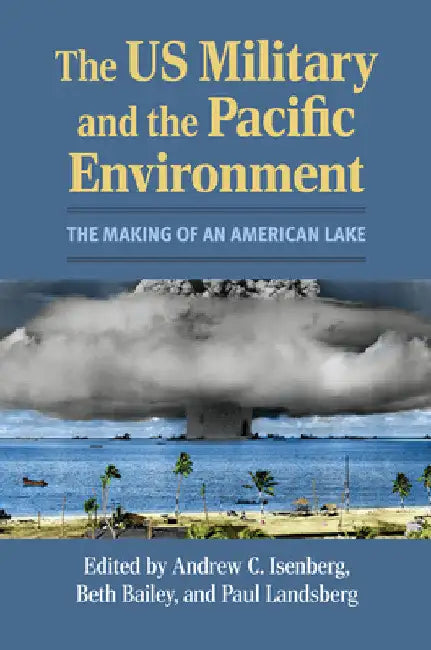 The Us Military and the Pacific Environment: The Making of an American Lake by Andrew C. Isenberg