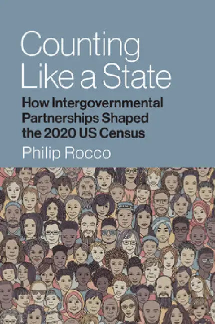 Counting Like a State: How Intergovernmental Partnerships Shaped the 2020 Us Census by Philip Rocco