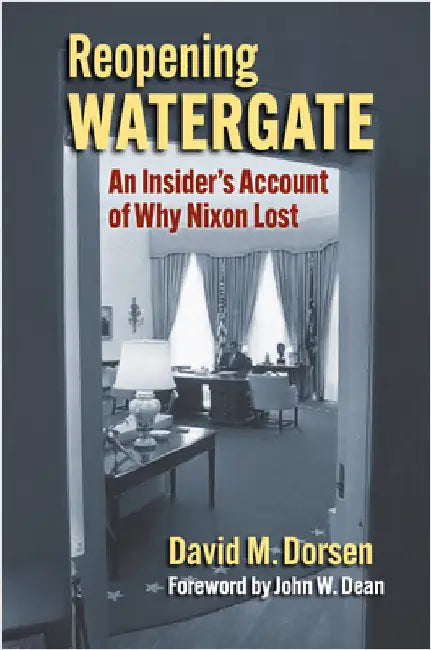 Reopening Watergate: An Insider's Account of Why Nixon Lost by David M. Dorsen