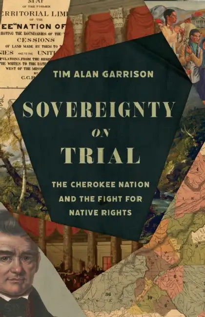 Sovereignty on Trial: The Cherokee Nation and the Fight for Native Rights by Tim Alan Garrison