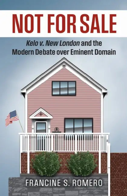 Not for Sale: Kelo V. New London and the Modern Debate Over Eminent Domain by Francine Sanders Romero