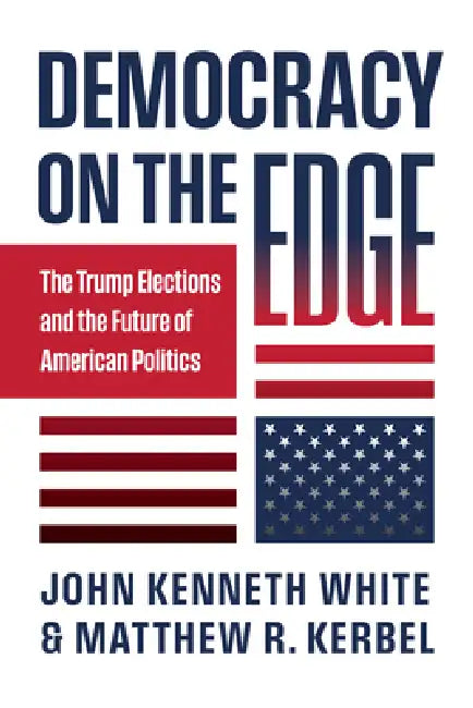 Democracy on the Edge: The Trump Elections and the Future of American Politics by John Kenneth White, Matthew R. Kerbel
