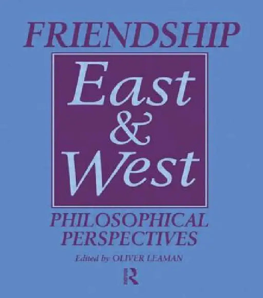 Friendship East and West: Philosophical Perspectives by Oliver Leaman