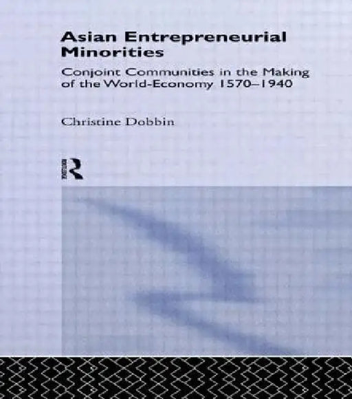 Asian Entreprenuerial Minorities: Conjoint Communities in the Making of the World Economy, 1570-1940 by Christine Dobbin
