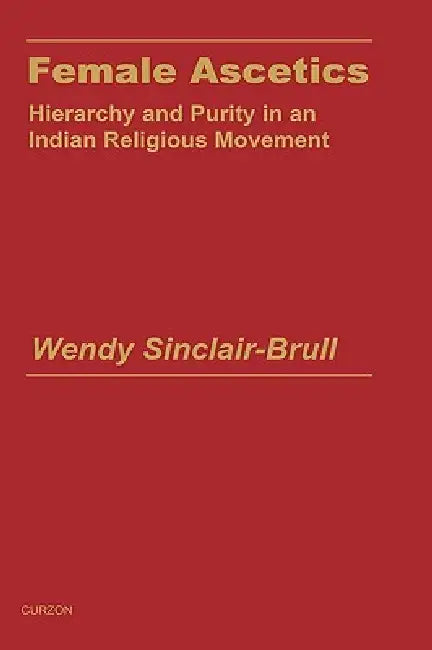Female Ascetics: Hierarchy and Purity in Indian Religious Movements by Wendy Sinclair-Brull