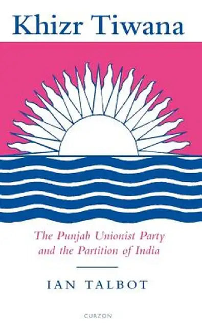Khizr Tiwana The Punjab Unionist Party And The Partition Of India by Talbot