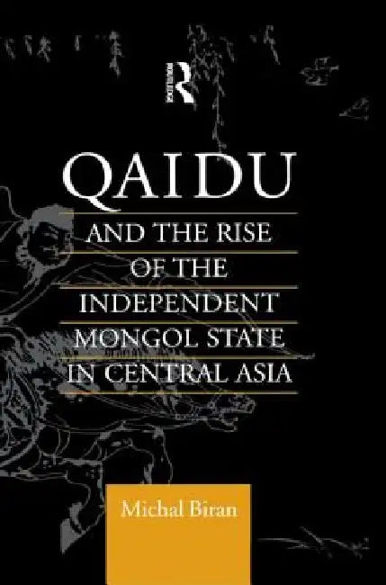 Qaidu and the Rise of the Independent Mongol State in Central Asia by Michal Biran