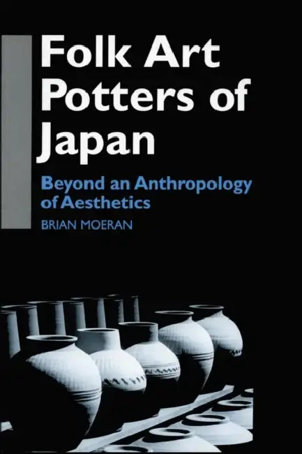 Folk Art Potters of Japan: Beyond an Anthropology of Aesthetics by Brian Moeran
