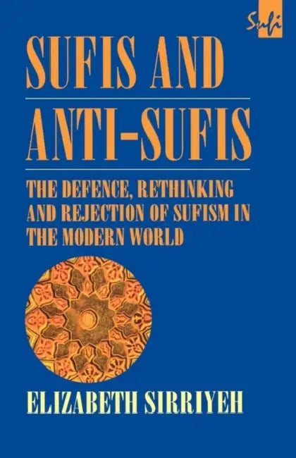 Sufis and Anti-Sufis: The Defence, Rethinking and Rejection of Sufism in the Modern World by Elizabeth Sirriyeh