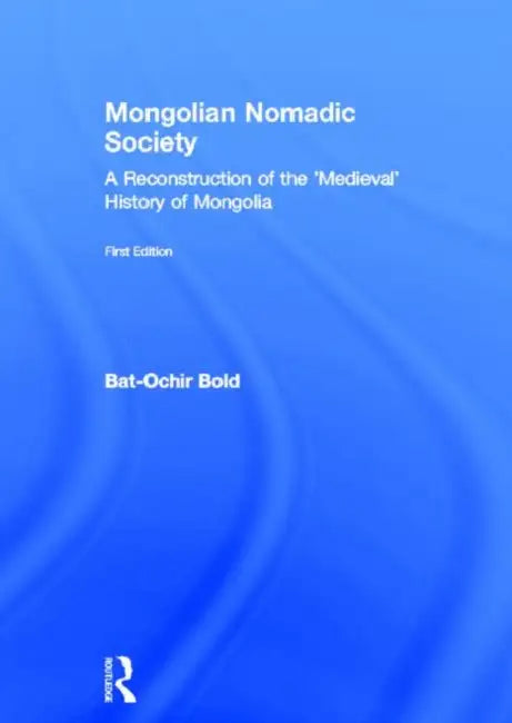 Mongolian Nomadic Society: A Reconstruction of the 'Medieval' History of Mongolia by Bat-Ochir Bold