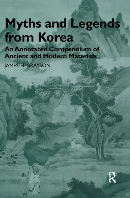 Myths and Legends from Korea: An Annotated Compendium of Ancient and Modern Materials by James H. Grayson