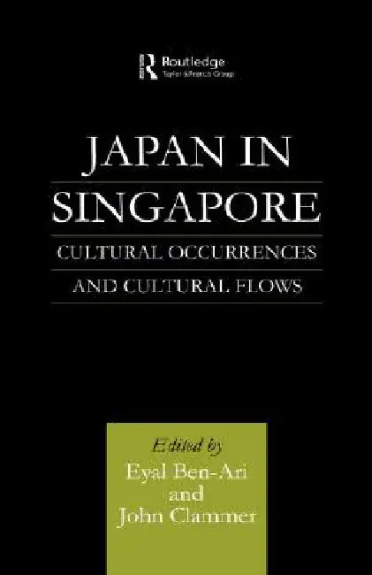 Japan in Singapore: Cultural Occurrences and Cultural Flows by Eyal Ben-Ari