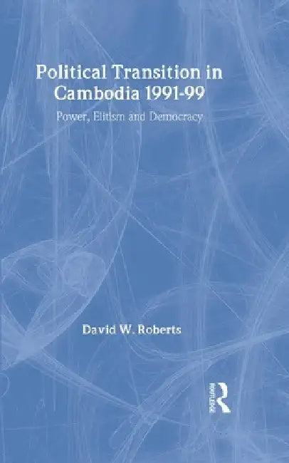 Political Transition in Cambodia 1991-99: Power, Elitism and Democracy by David Roberts