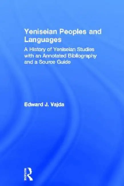 Yeniseian Peoples And Languages: A History Of Yeniseian Studies With An Annotated Bibliography And A Source Guide by Edward J. Vajda