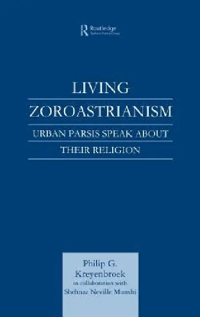 Living Zoroastrianism: Urban Parsis Speak about Their Religion by Philip G. Kreyenbroek