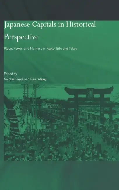 Japanese Capitals in Historical Perspective: Place, Power and Memory in Kyoto, EDO and Tokyo by Nicolas Fieve, Paul Waley