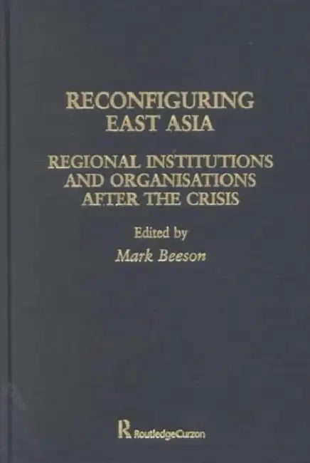 Reconfiguring East Asia: Regional Institutions and Organizations After the Crisis by Mark Beeson