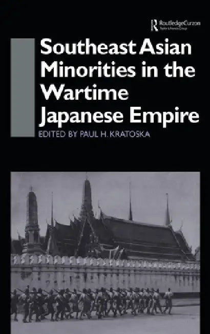 Southeast Asian Minorities in the Wartime Japanese Empire by Paul H. Kratoska