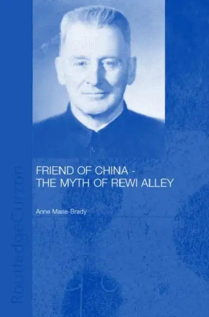 Friend of China - The Myth of Rewi Alley by Anne-Marie Brady