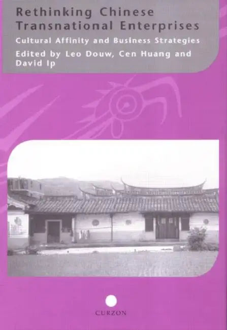 Rethinking Chinese Transnational Enterprises: Cultural Affinity and Business Strategies by Leo Douw, Cen Huang, David IP