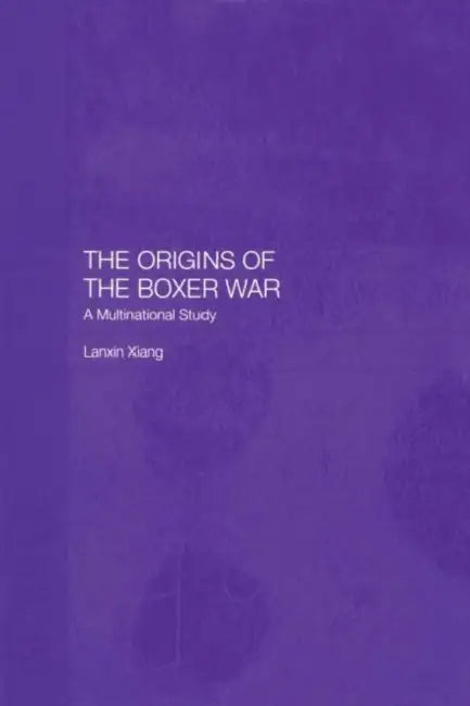 The Origins of the Boxer War: A Multinational Study by Lanxin Xiang