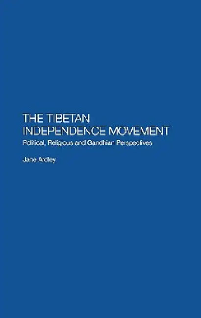 The Tibetan Independence Movement: Political, Religious and Gandhian Perspectives by Jane Ardley