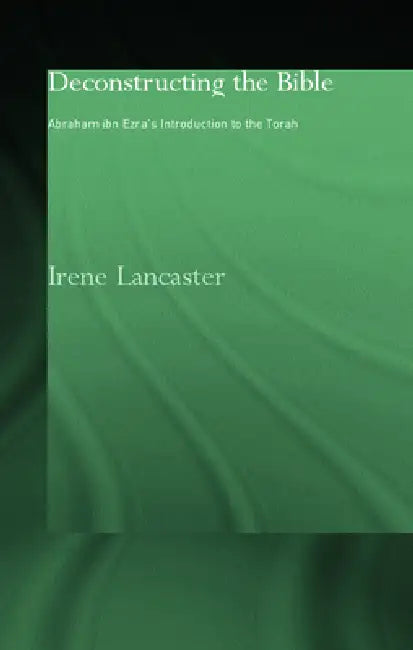 Deconstructing the Bible: Abraham Ibn Ezra's Introduction to the Torah by Irene Lancaster